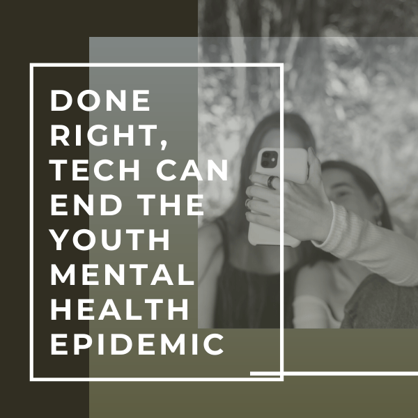 Done right, tech can end the youth mental heath epidemic.